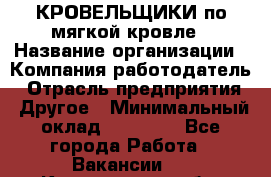 КРОВЕЛЬЩИКИ по мягкой кровле › Название организации ­ Компания-работодатель › Отрасль предприятия ­ Другое › Минимальный оклад ­ 25 000 - Все города Работа » Вакансии   . Костромская обл.